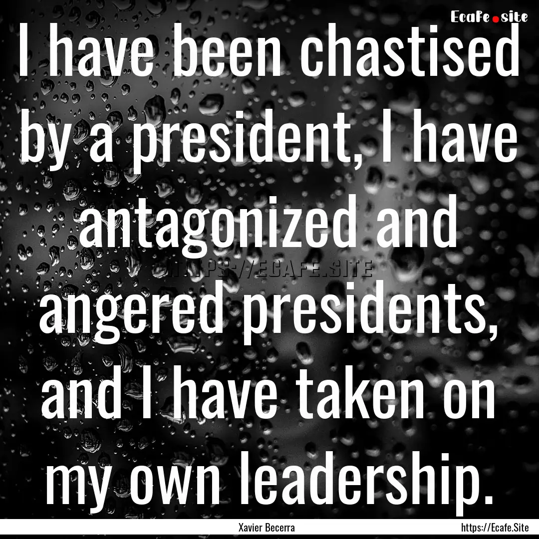 I have been chastised by a president, I have.... : Quote by Xavier Becerra