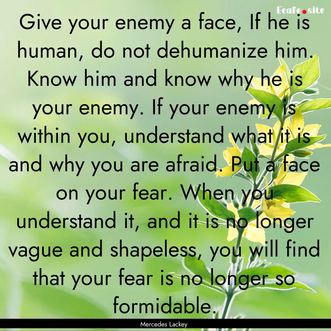 Give your enemy a face, If he is human, do.... : Quote by Mercedes Lackey