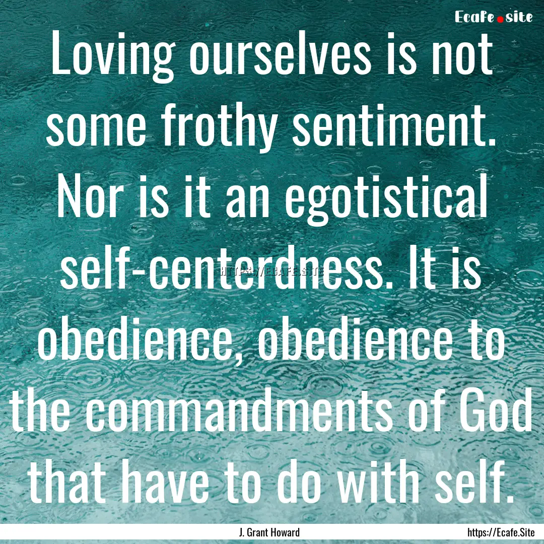 Loving ourselves is not some frothy sentiment..... : Quote by J. Grant Howard