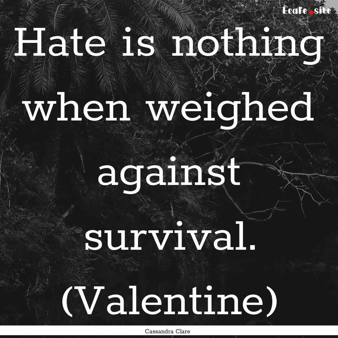 Hate is nothing when weighed against survival..... : Quote by Cassandra Clare