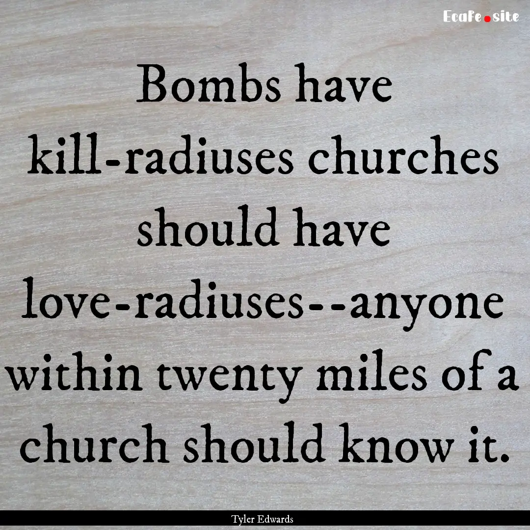 Bombs have kill-radiuses churches should.... : Quote by Tyler Edwards