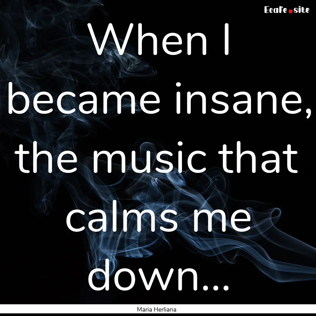 When I became insane, the music that calms.... : Quote by Maria Herliana