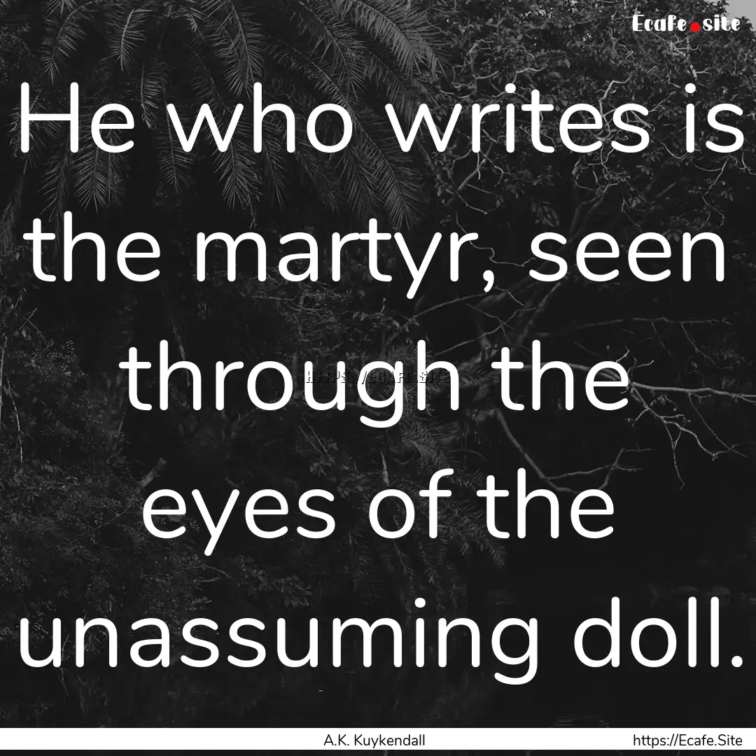 He who writes is the martyr, seen through.... : Quote by A.K. Kuykendall