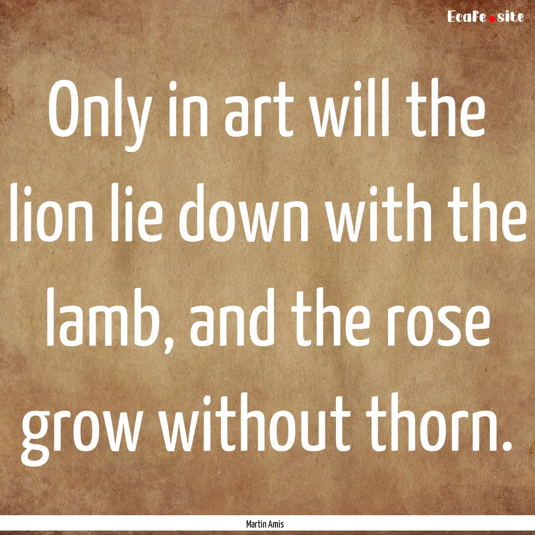 Only in art will the lion lie down with the.... : Quote by Martin Amis