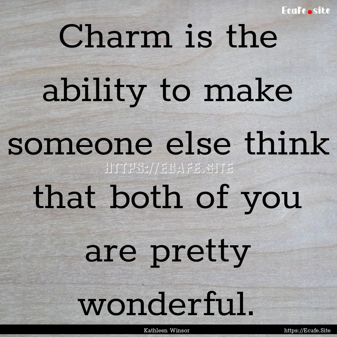 Charm is the ability to make someone else.... : Quote by Kathleen Winsor