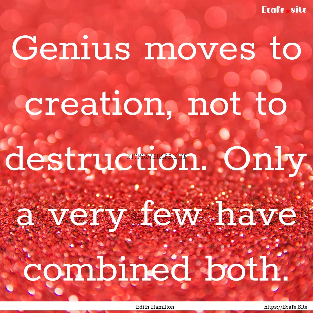 Genius moves to creation, not to destruction..... : Quote by Edith Hamilton