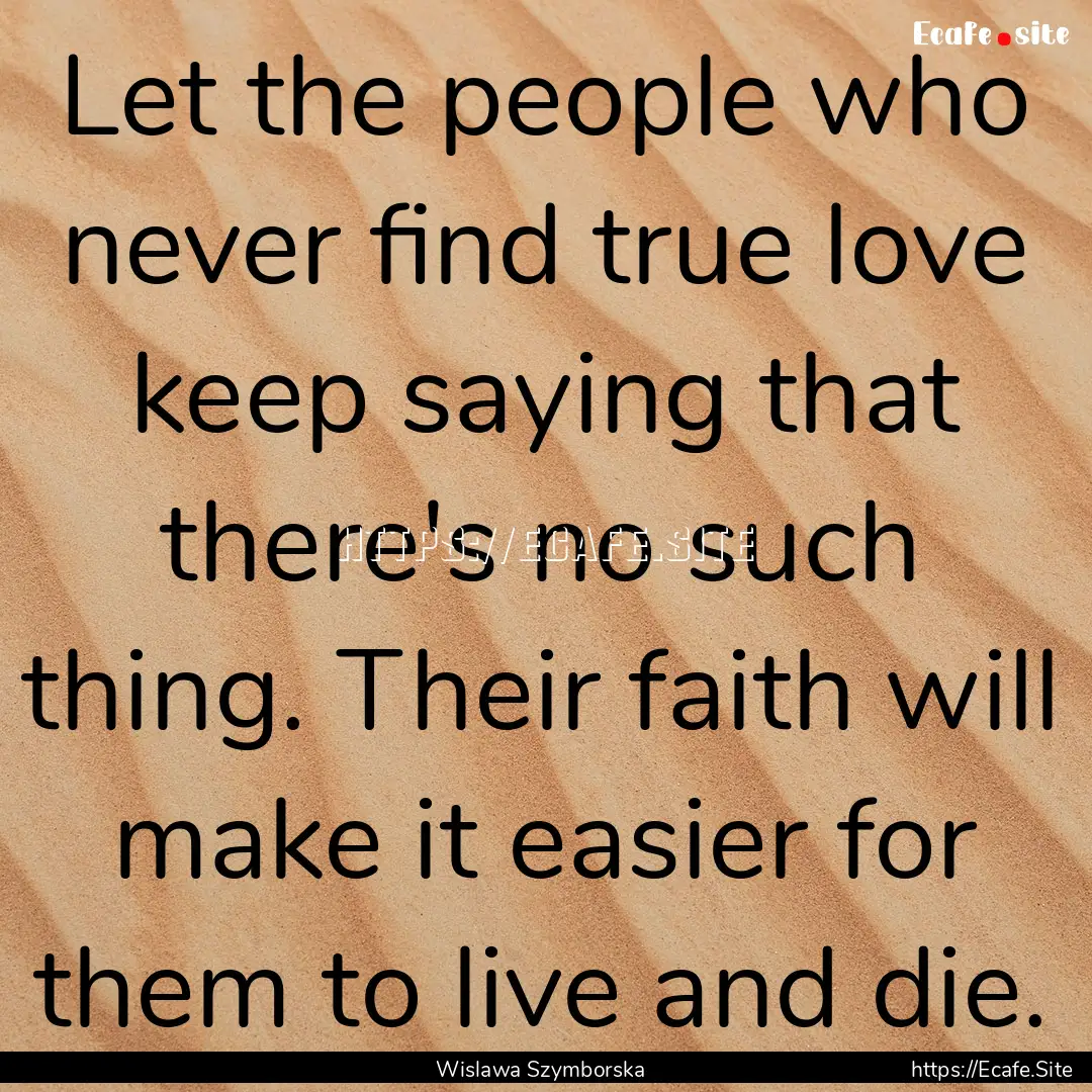 Let the people who never find true love keep.... : Quote by Wislawa Szymborska