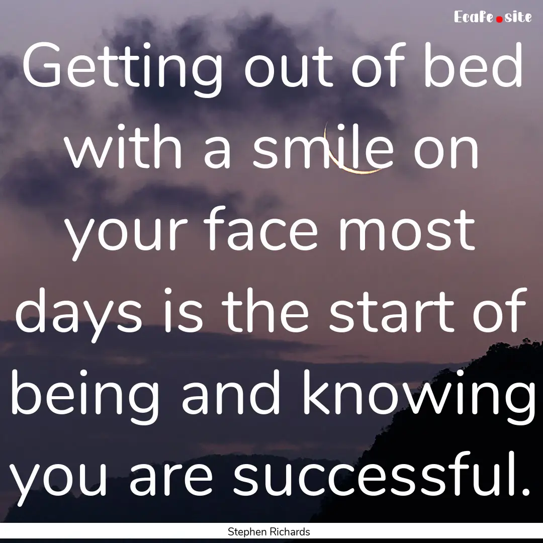 Getting out of bed with a smile on your face.... : Quote by Stephen Richards