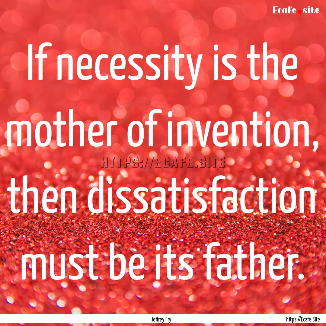 If necessity is the mother of invention,.... : Quote by Jeffrey Fry