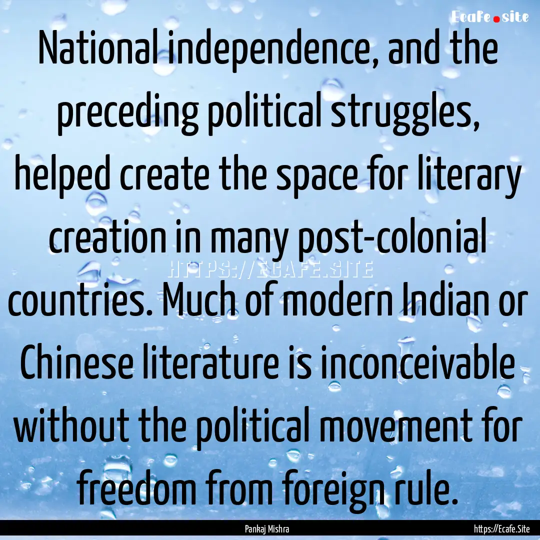 National independence, and the preceding.... : Quote by Pankaj Mishra