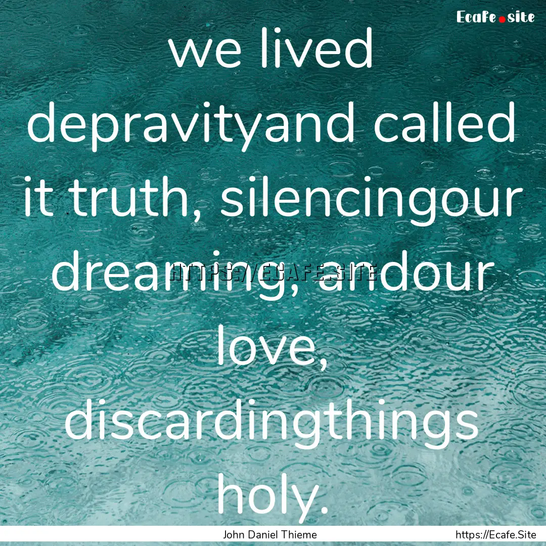 we lived depravityand called it truth, silencingour.... : Quote by John Daniel Thieme