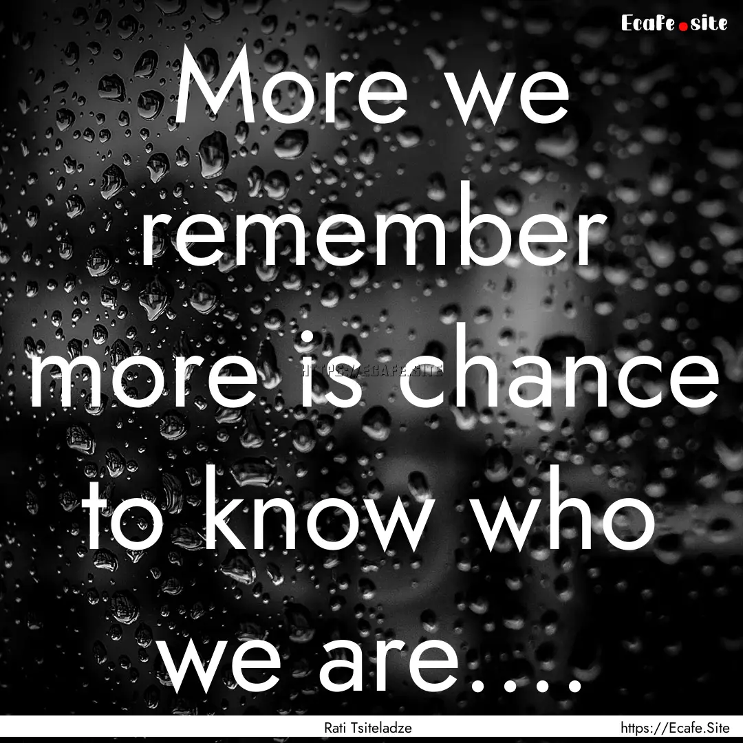 More we remember more is chance to know who.... : Quote by Rati Tsiteladze