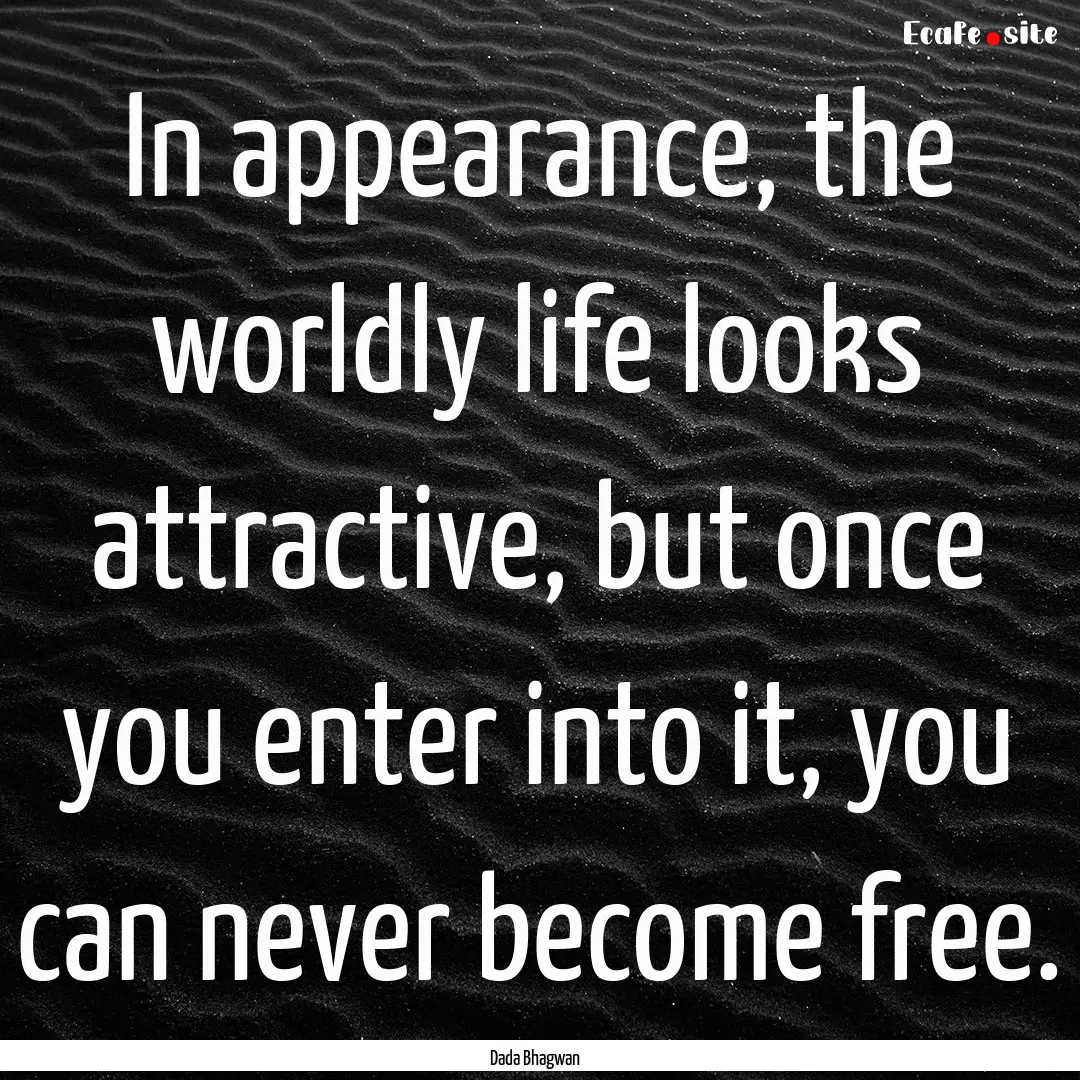 In appearance, the worldly life looks attractive,.... : Quote by Dada Bhagwan