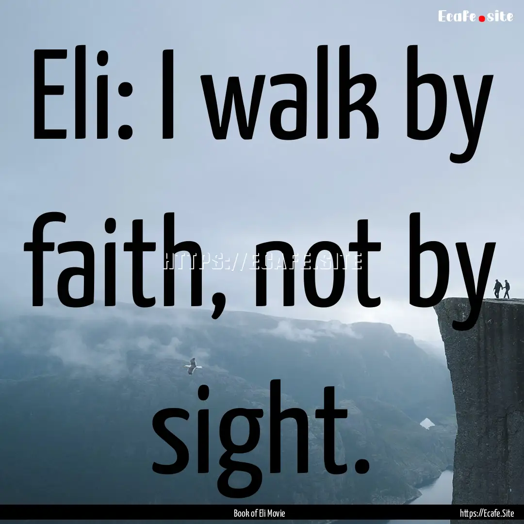 Eli: I walk by faith, not by sight. : Quote by Book of Eli Movie