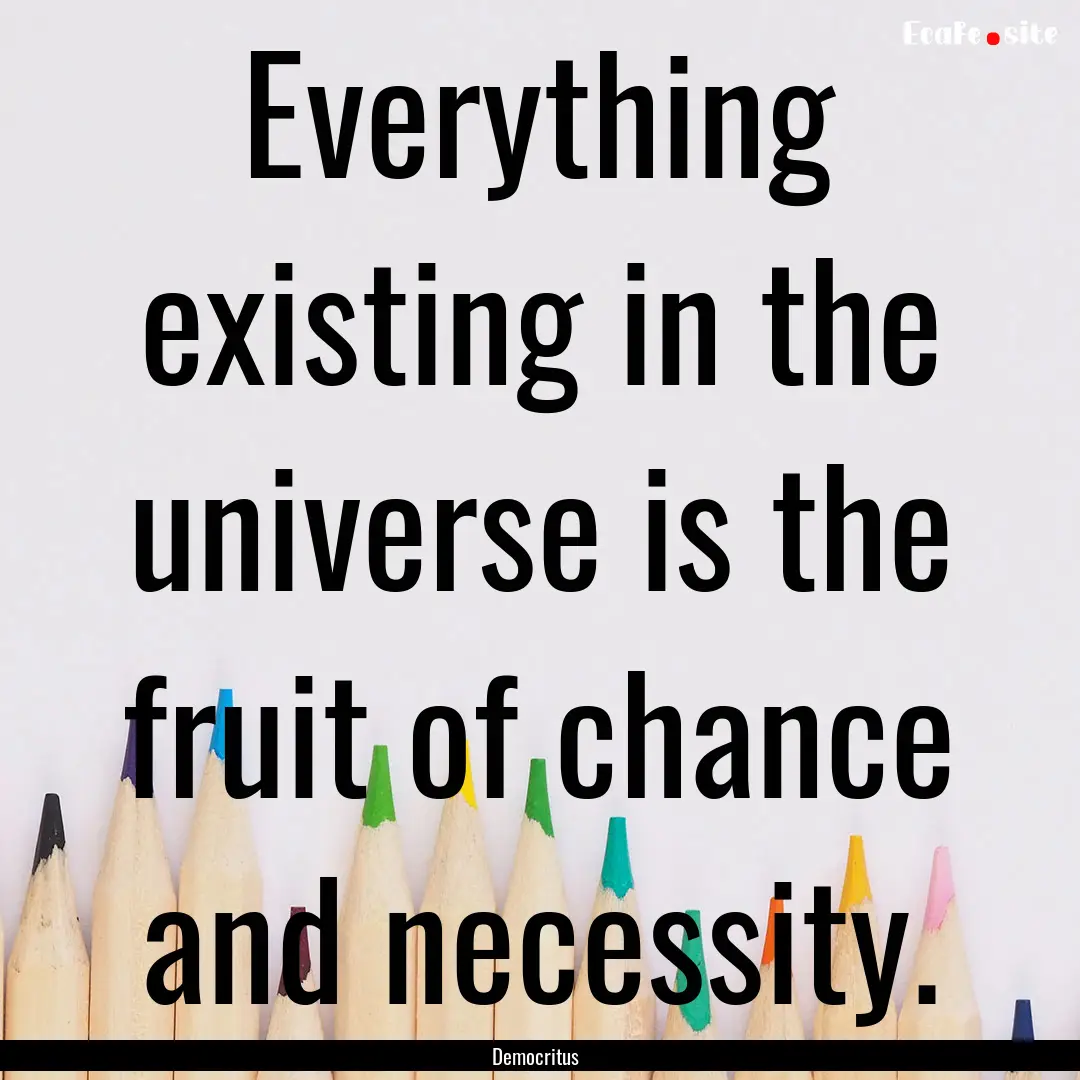 Everything existing in the universe is the.... : Quote by Democritus