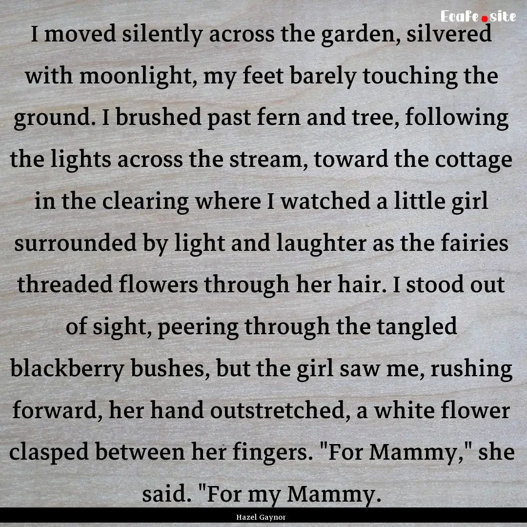 I moved silently across the garden, silvered.... : Quote by Hazel Gaynor