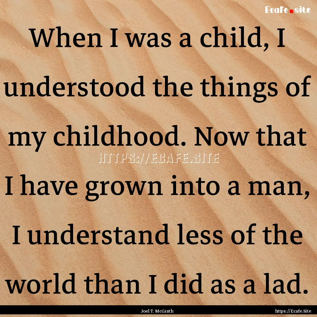 When I was a child, I understood the things.... : Quote by Joel T. McGrath