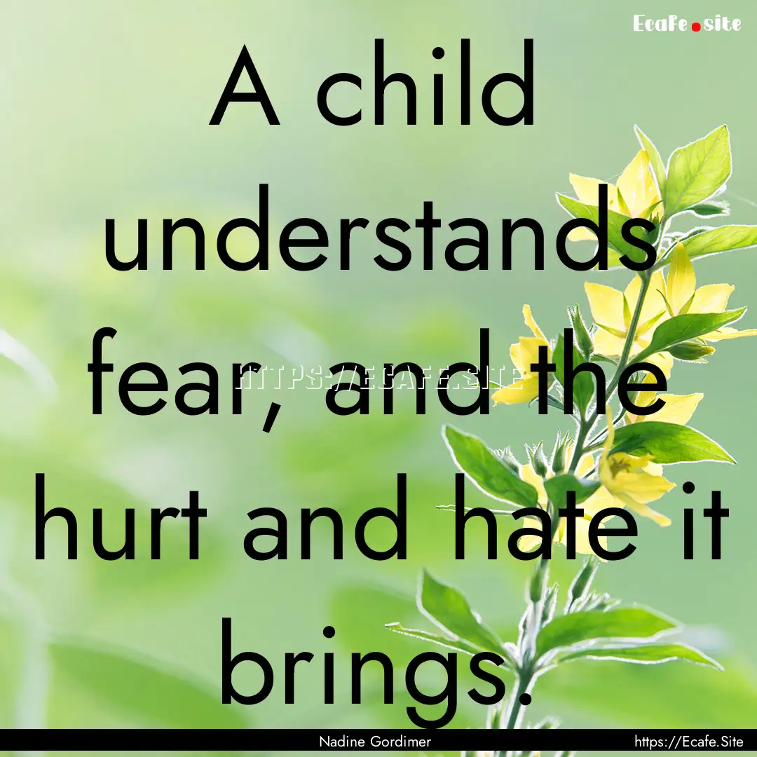 A child understands fear, and the hurt and.... : Quote by Nadine Gordimer