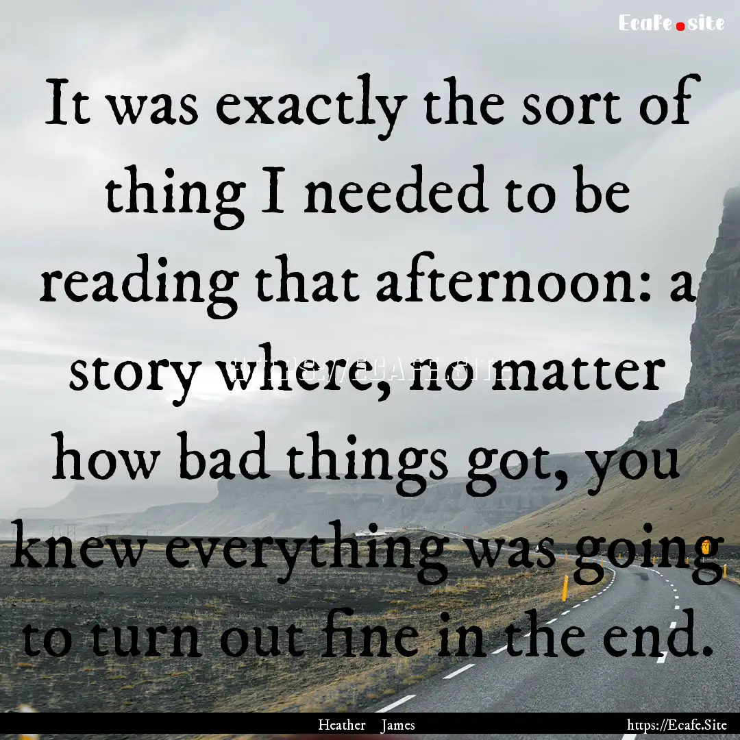 It was exactly the sort of thing I needed.... : Quote by Heather James