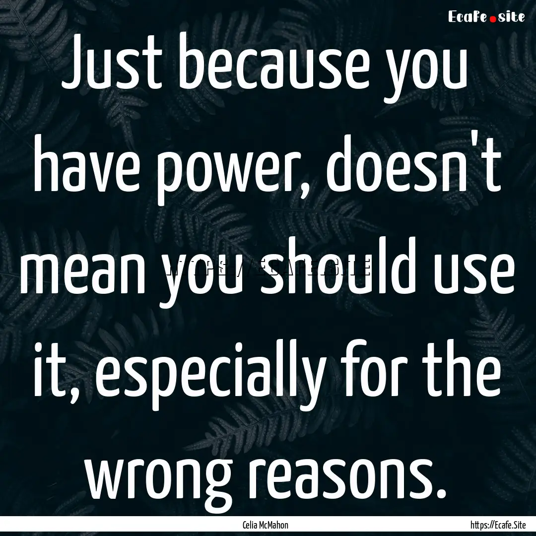 Just because you have power, doesn't mean.... : Quote by Celia McMahon