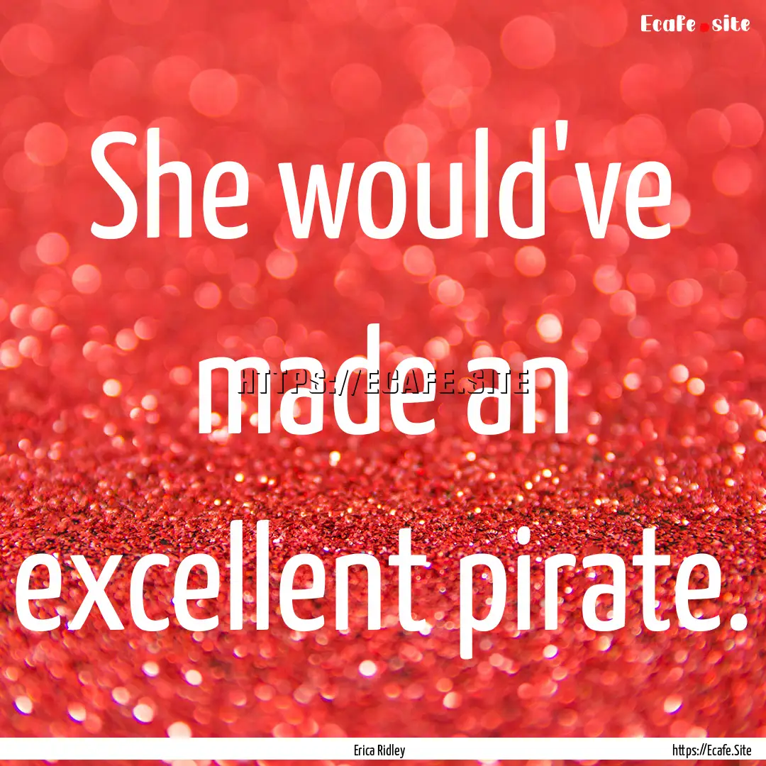 She would've made an excellent pirate. : Quote by Erica Ridley