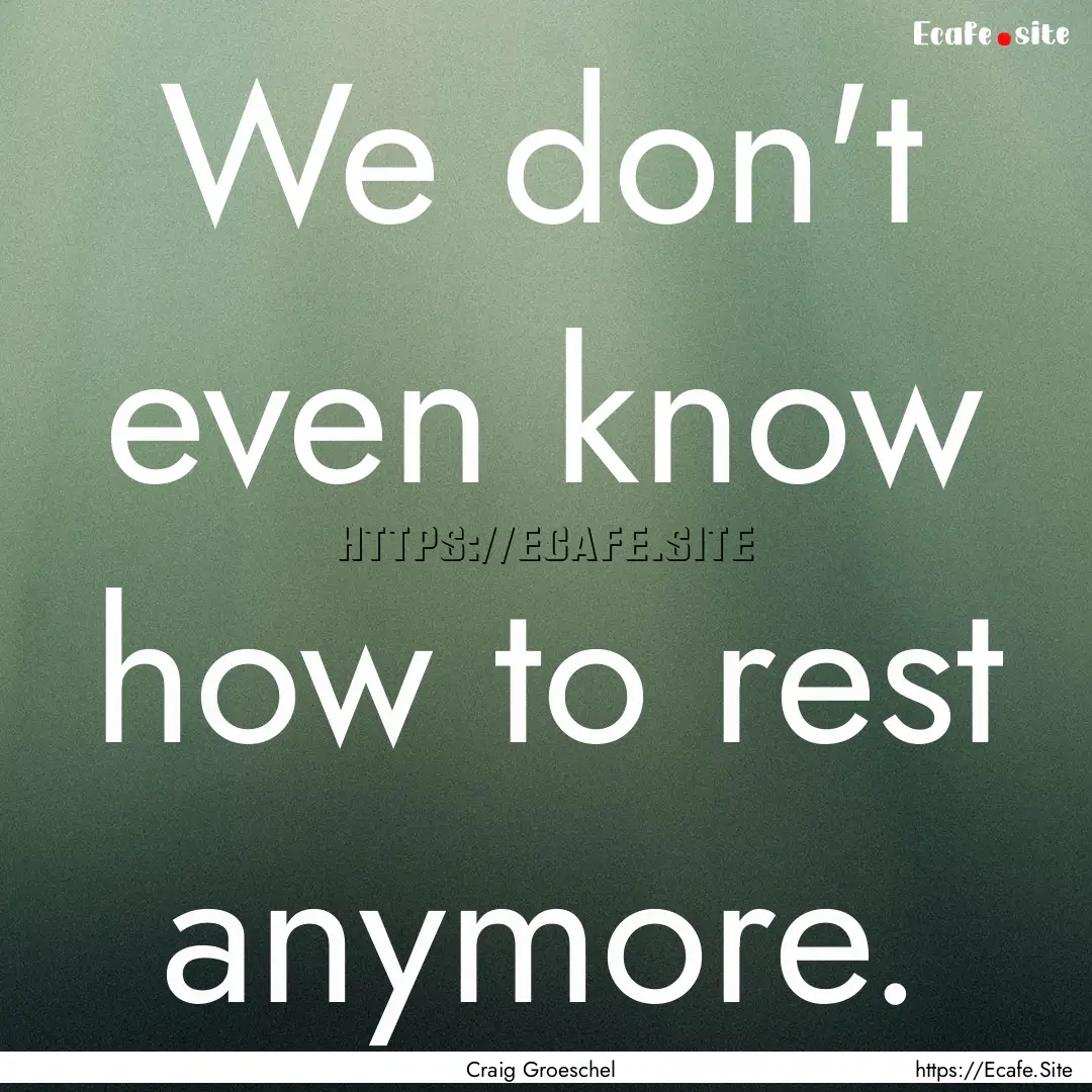 We don't even know how to rest anymore. : Quote by Craig Groeschel