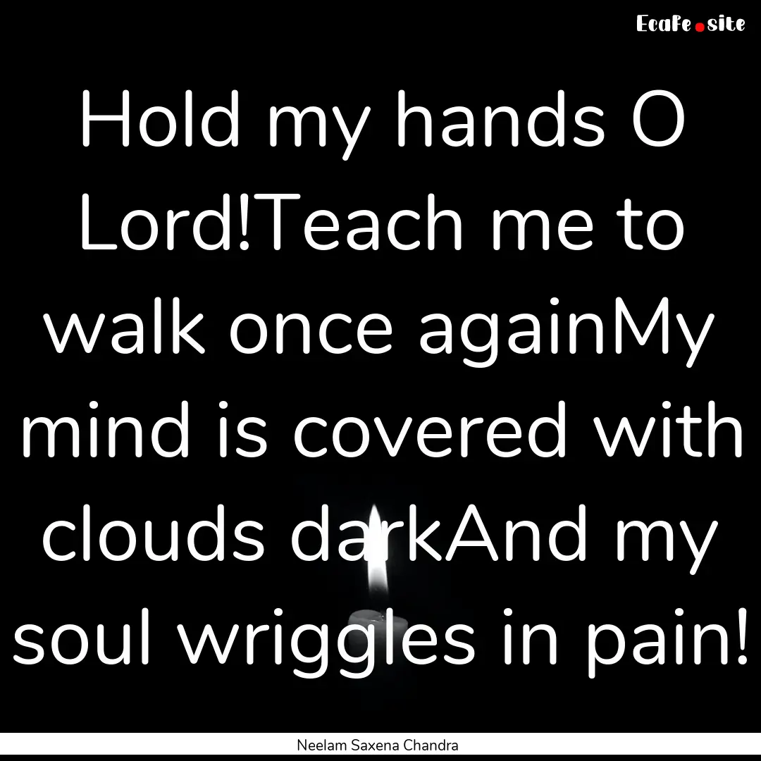 Hold my hands O Lord!Teach me to walk once.... : Quote by Neelam Saxena Chandra