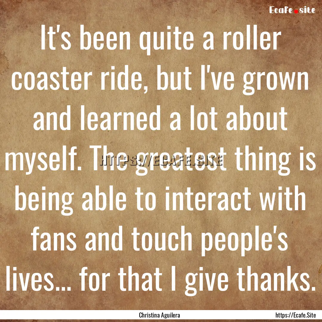 It's been quite a roller coaster ride, but.... : Quote by Christina Aguilera