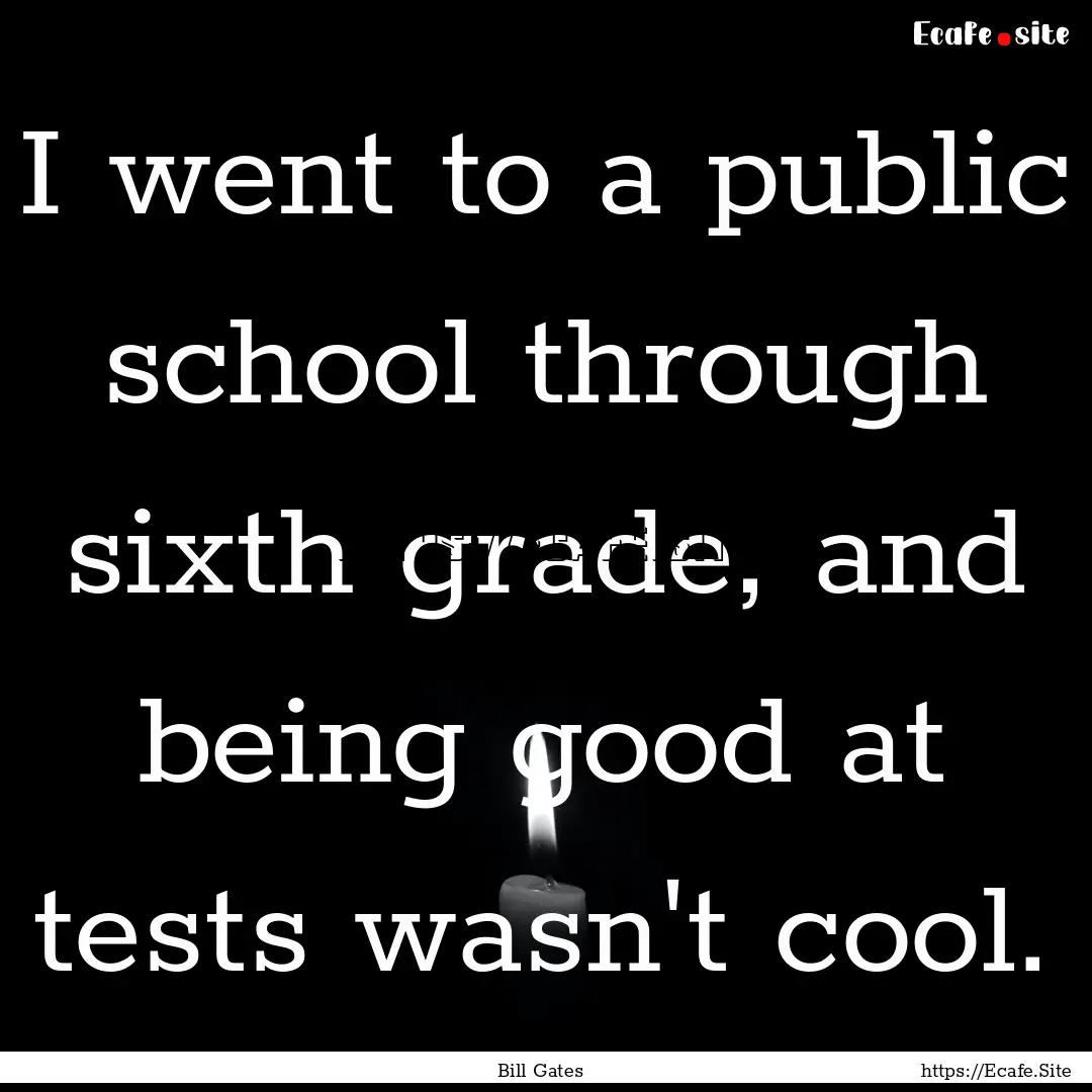 I went to a public school through sixth grade,.... : Quote by Bill Gates