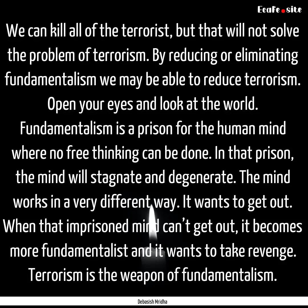 We can kill all of the terrorist, but that.... : Quote by Debasish Mridha