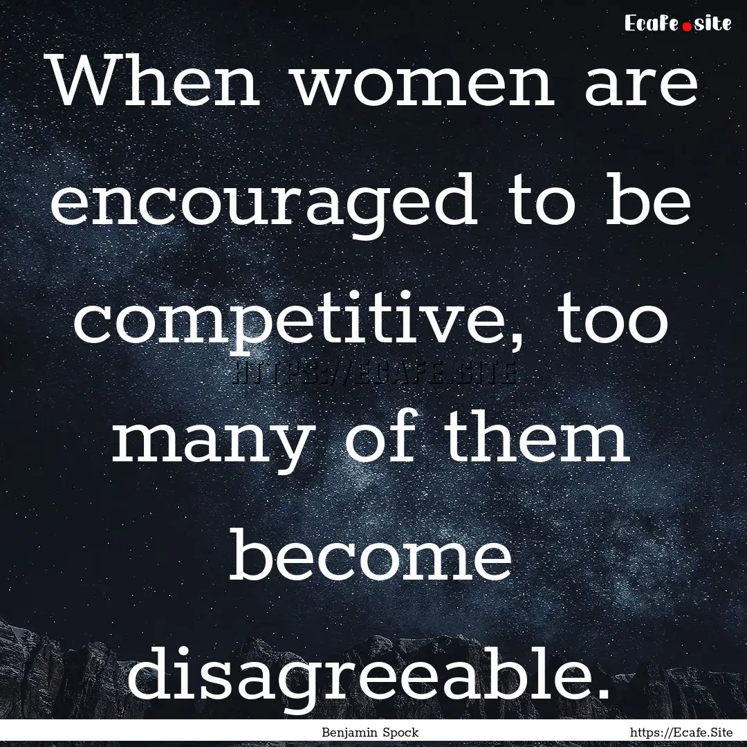 When women are encouraged to be competitive,.... : Quote by Benjamin Spock