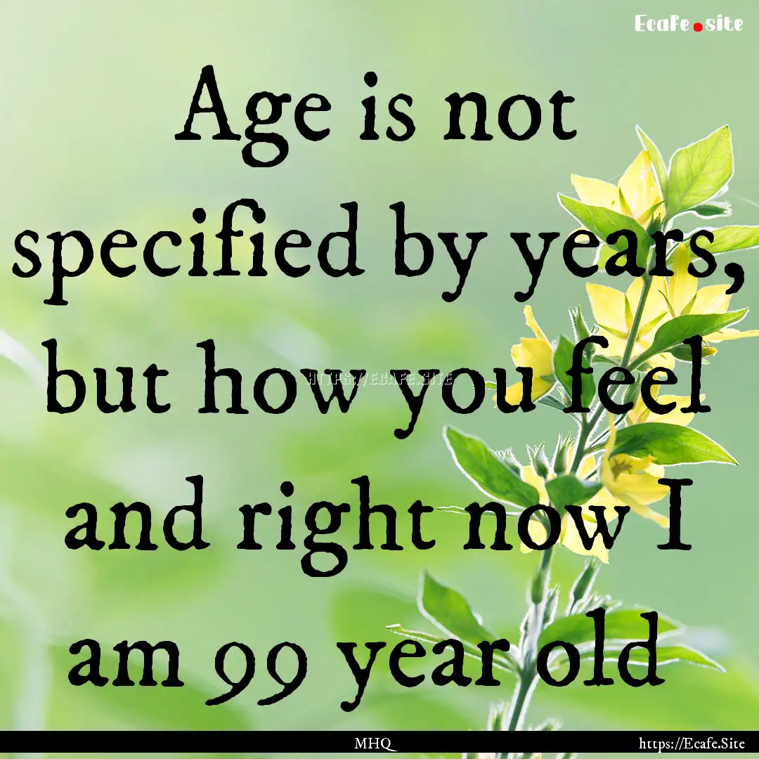 Age is not specified by years, but how you.... : Quote by MHQ