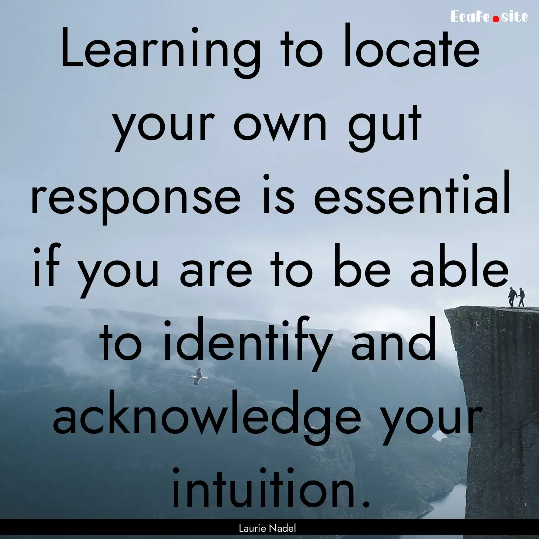 Learning to locate your own gut response.... : Quote by Laurie Nadel