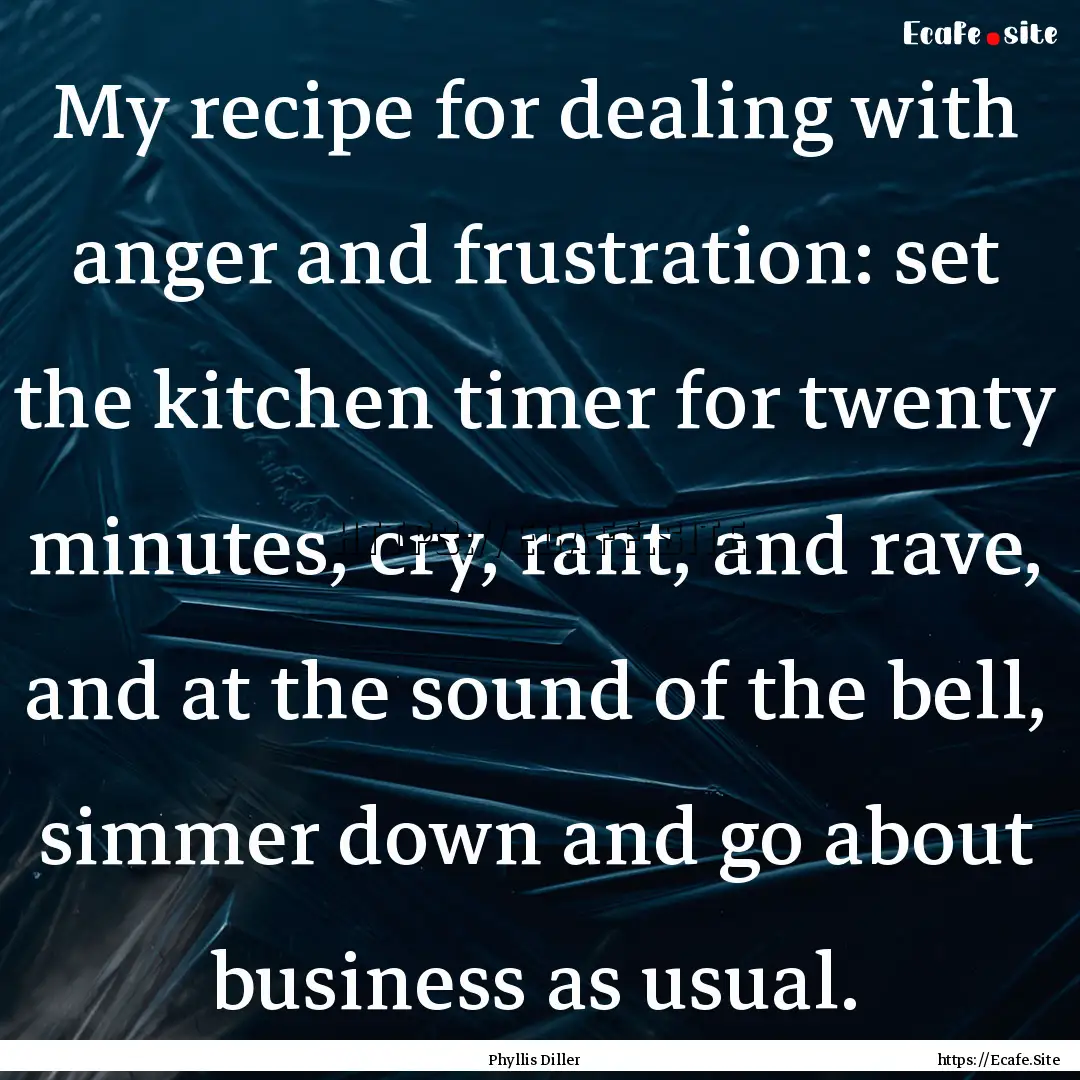 My recipe for dealing with anger and frustration:.... : Quote by Phyllis Diller