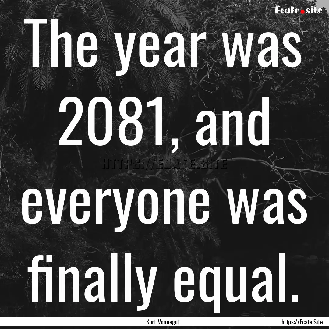 The year was 2081, and everyone was finally.... : Quote by Kurt Vonnegut