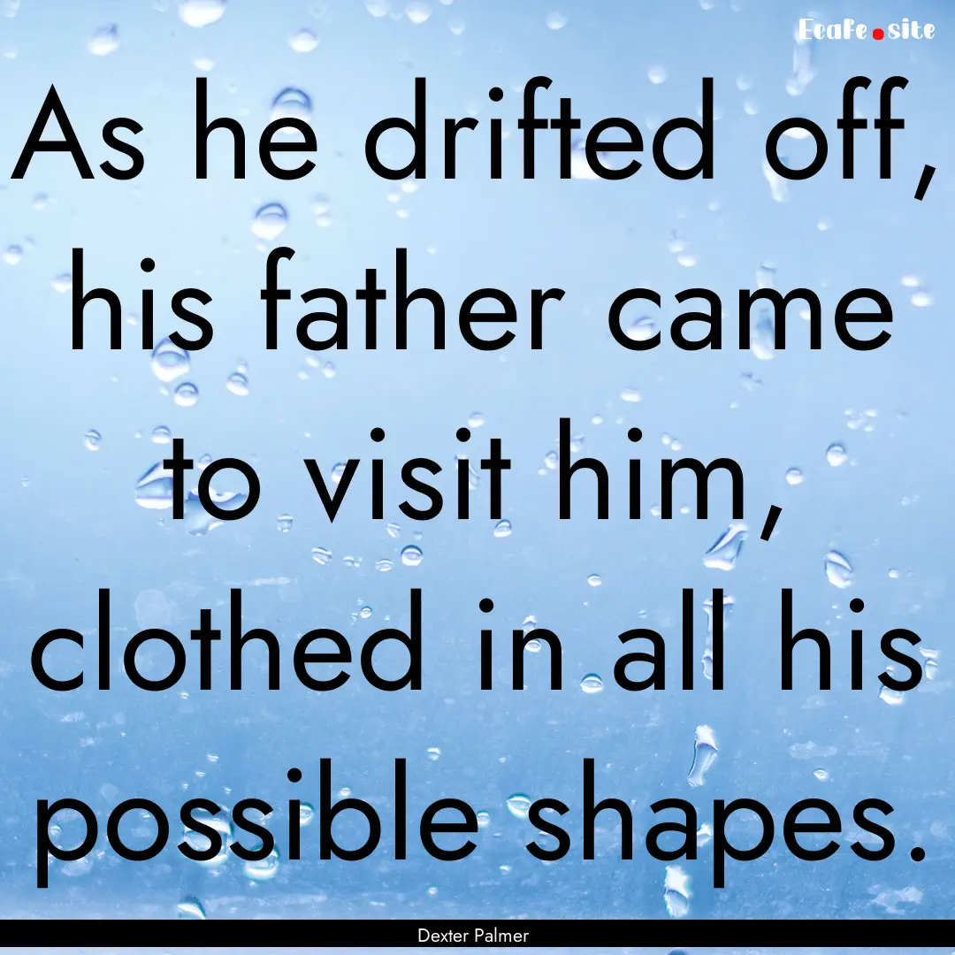 As he drifted off, his father came to visit.... : Quote by Dexter Palmer