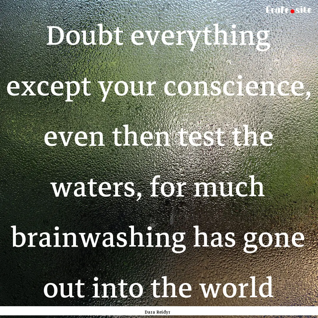 Doubt everything except your conscience,.... : Quote by Dara Reidyr