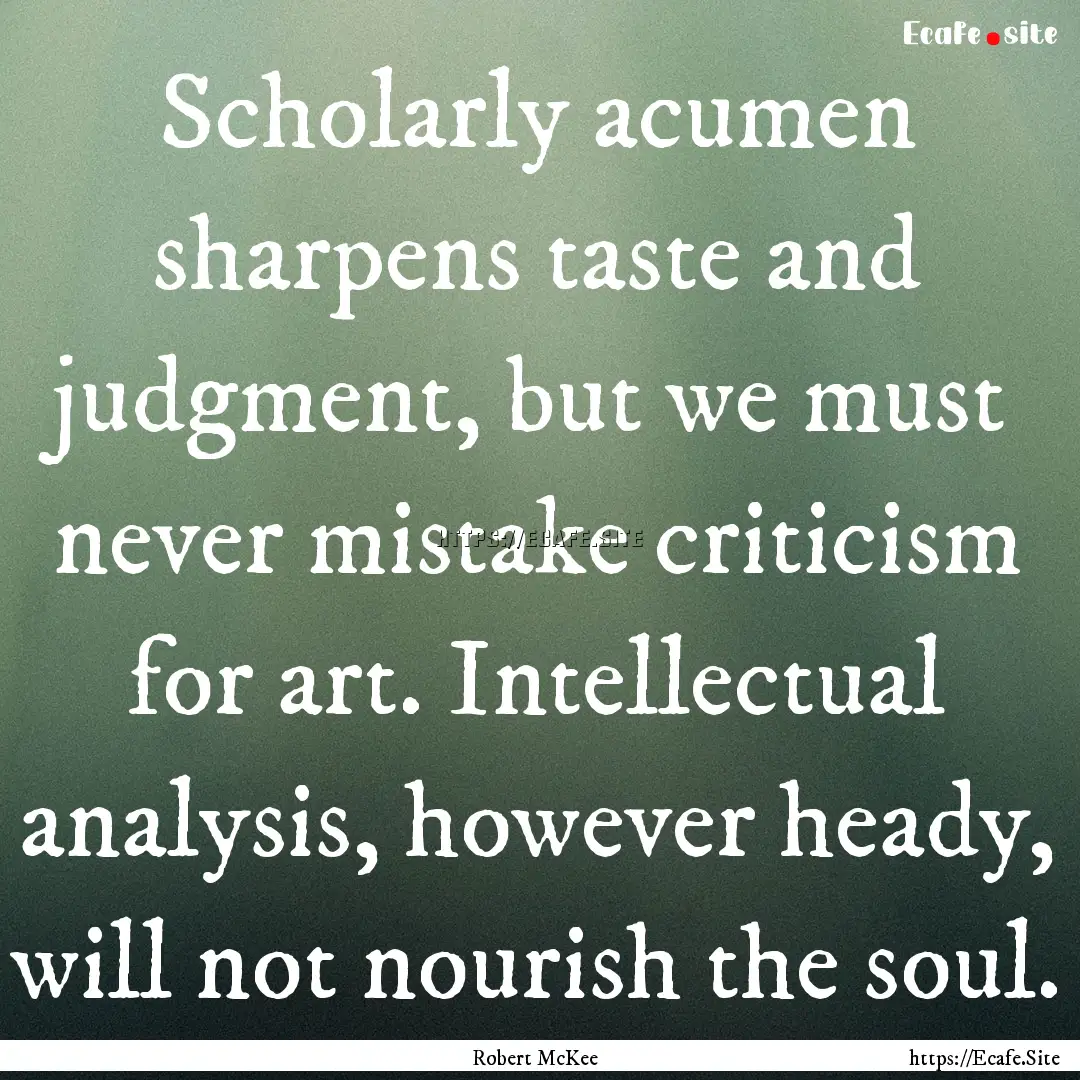 Scholarly acumen sharpens taste and judgment,.... : Quote by Robert McKee