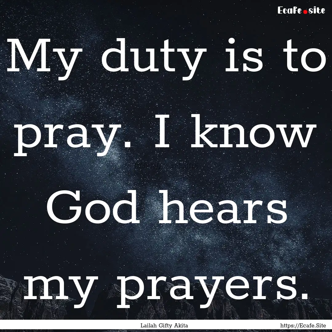 My duty is to pray. I know God hears my prayers..... : Quote by Lailah Gifty Akita