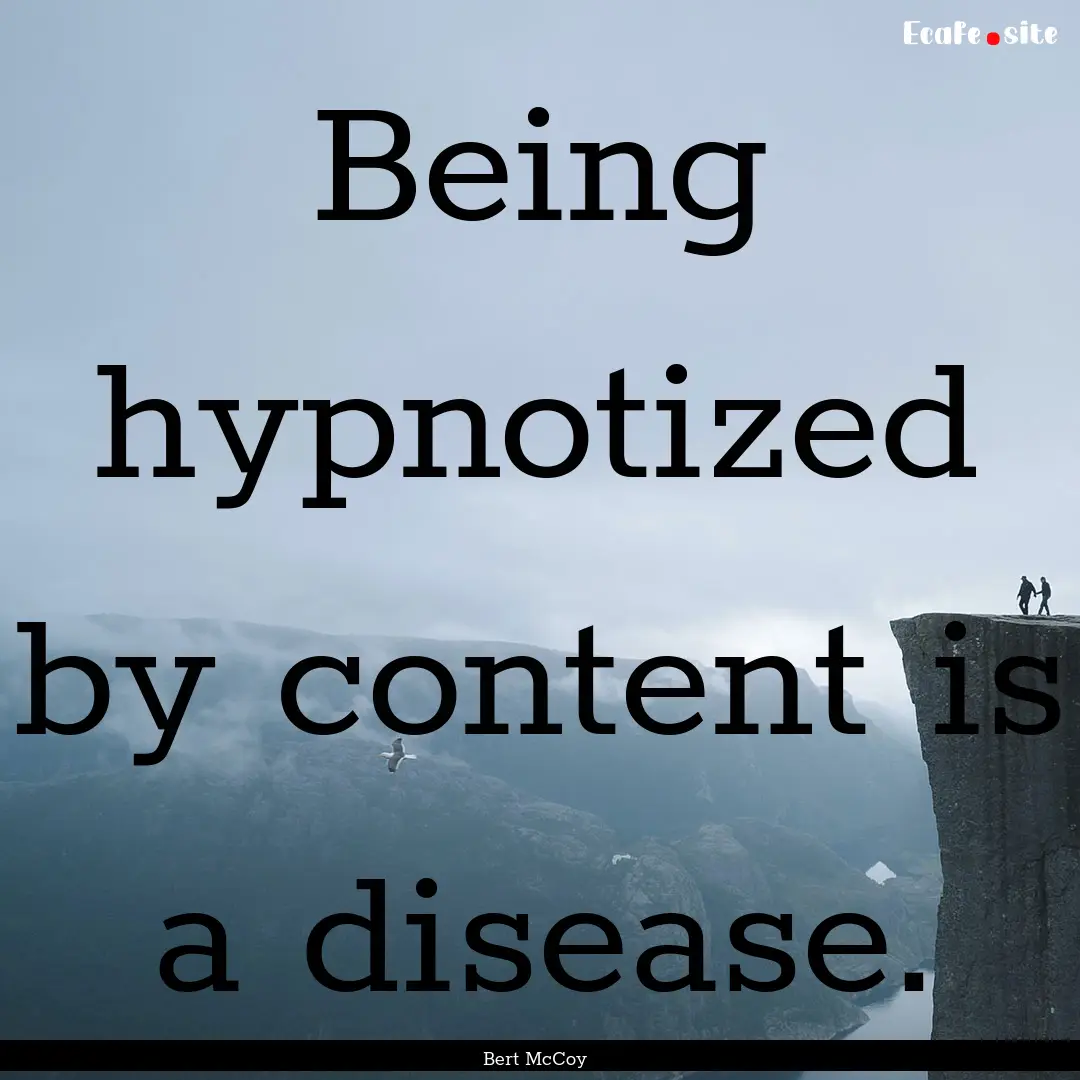 Being hypnotized by content is a disease..... : Quote by Bert McCoy