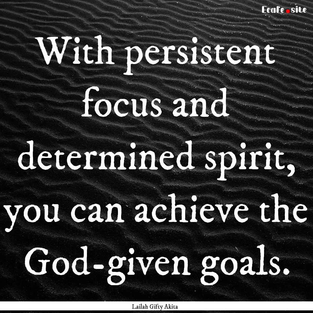 With persistent focus and determined spirit,.... : Quote by Lailah Gifty Akita