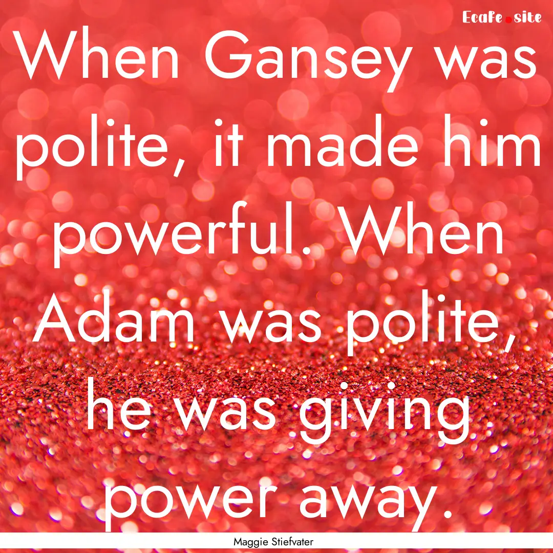 When Gansey was polite, it made him powerful..... : Quote by Maggie Stiefvater