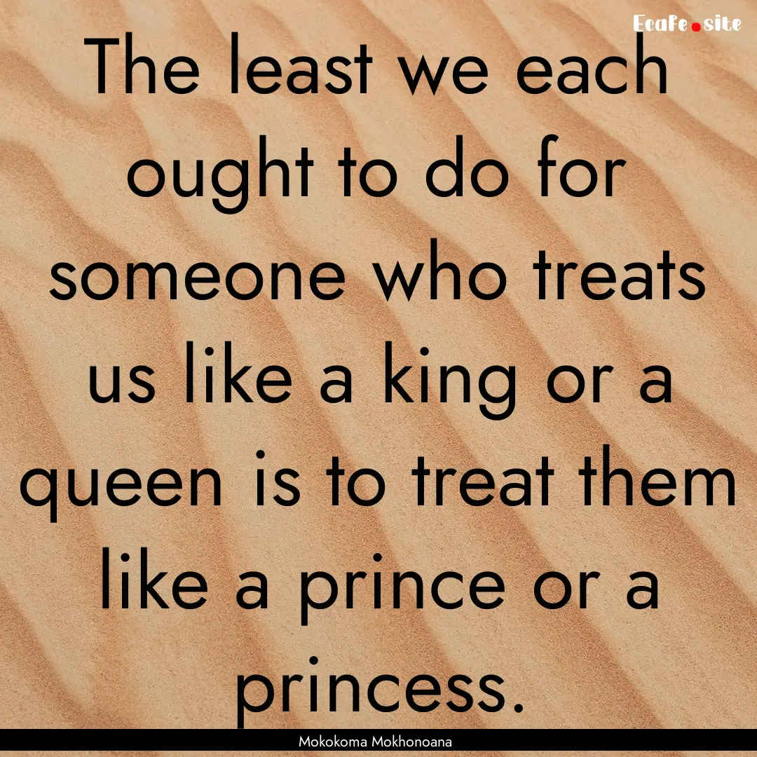 The least we each ought to do for someone.... : Quote by Mokokoma Mokhonoana