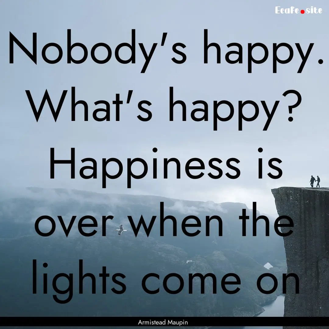 Nobody's happy. What's happy? Happiness is.... : Quote by Armistead Maupin