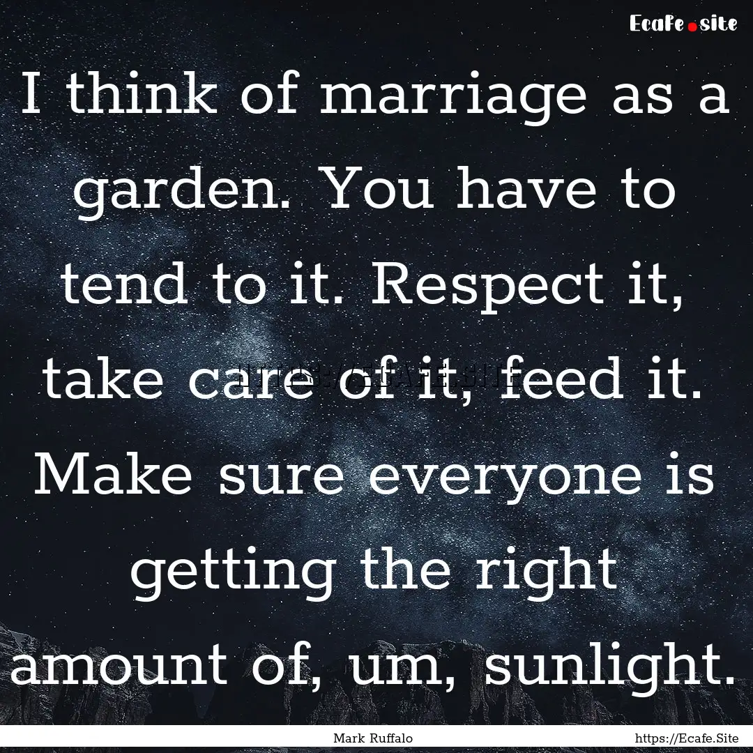 I think of marriage as a garden. You have.... : Quote by Mark Ruffalo