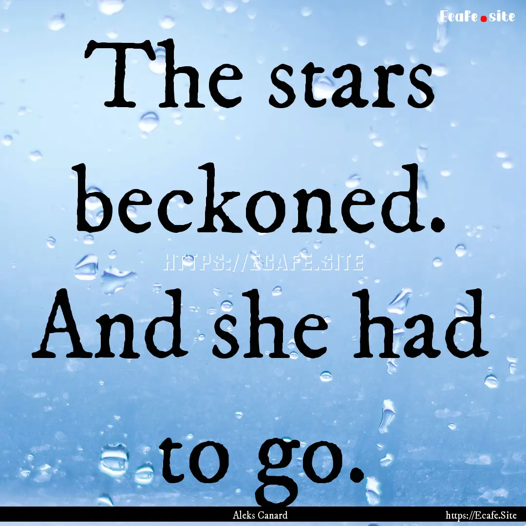 The stars beckoned. And she had to go. : Quote by Aleks Canard