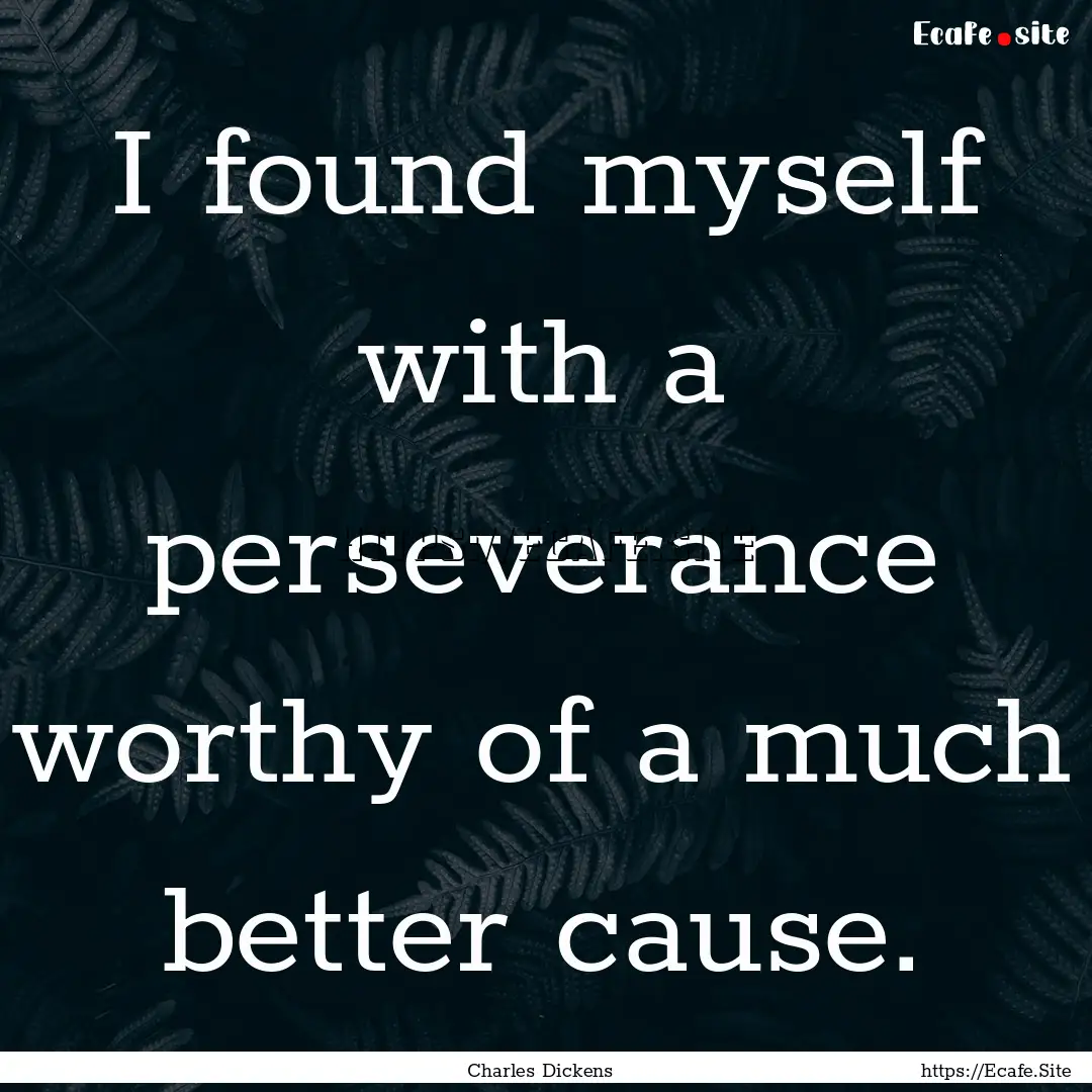 I found myself with a perseverance worthy.... : Quote by Charles Dickens