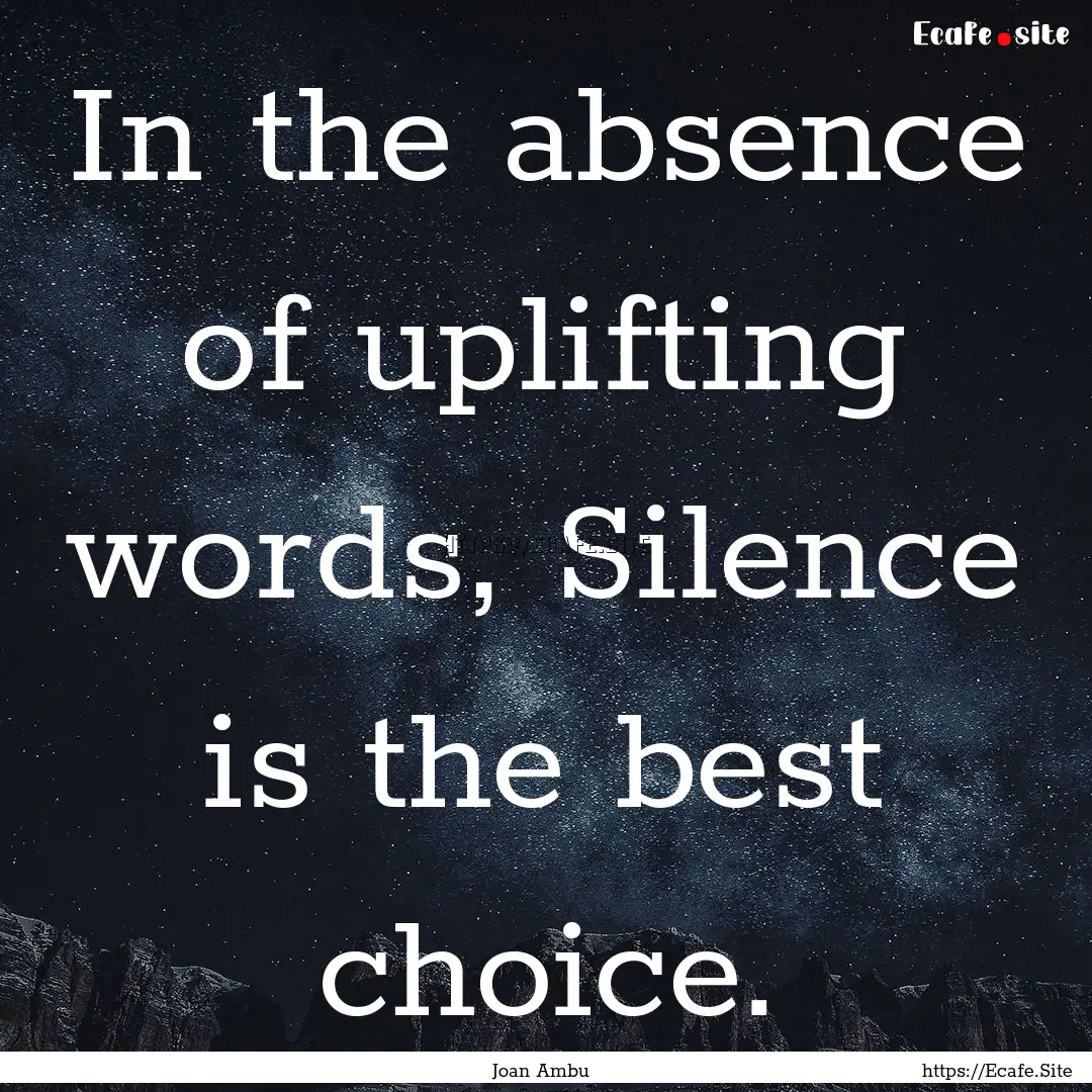 In the absence of uplifting words, Silence.... : Quote by Joan Ambu