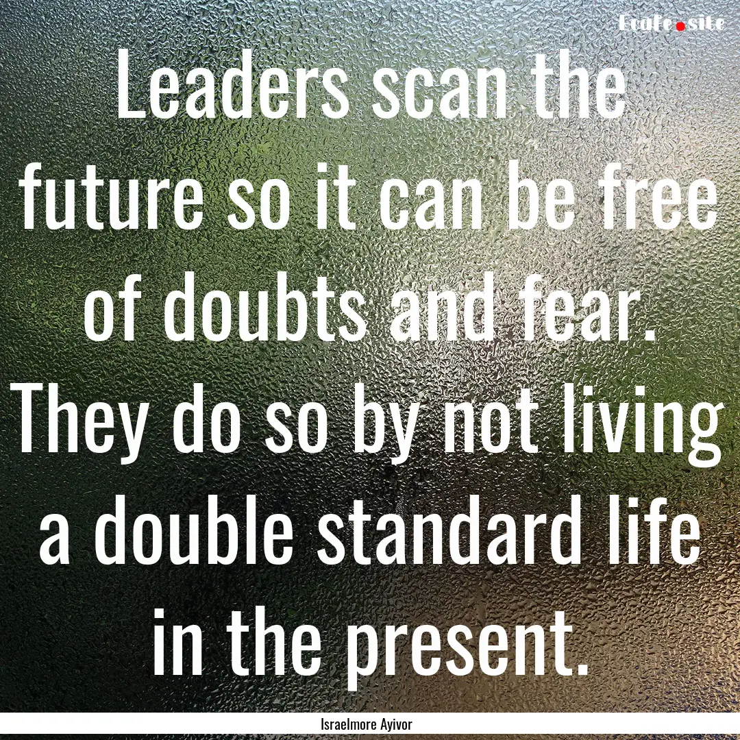 Leaders scan the future so it can be free.... : Quote by Israelmore Ayivor