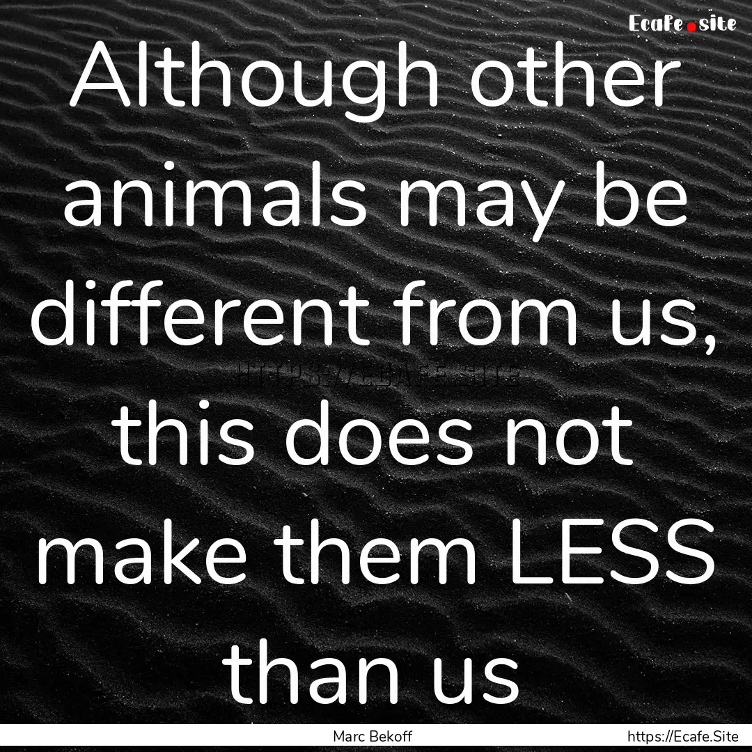 Although other animals may be different from.... : Quote by Marc Bekoff